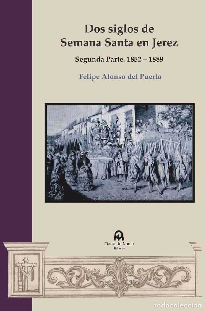 Libros: DOS SIGLOS DE SEMANA SANTA EN JEREZ SEGUNDA PARTE - ALONSO DEL PUERTO, FELIPE