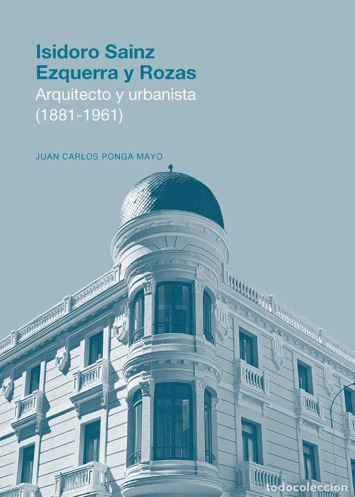Livres: ISIDORO SAINZ EZQUERRA Y ROZAS ARQUITECTO Y URBANISTA (1881 - PONGA MAYO, JUAN CARLOS