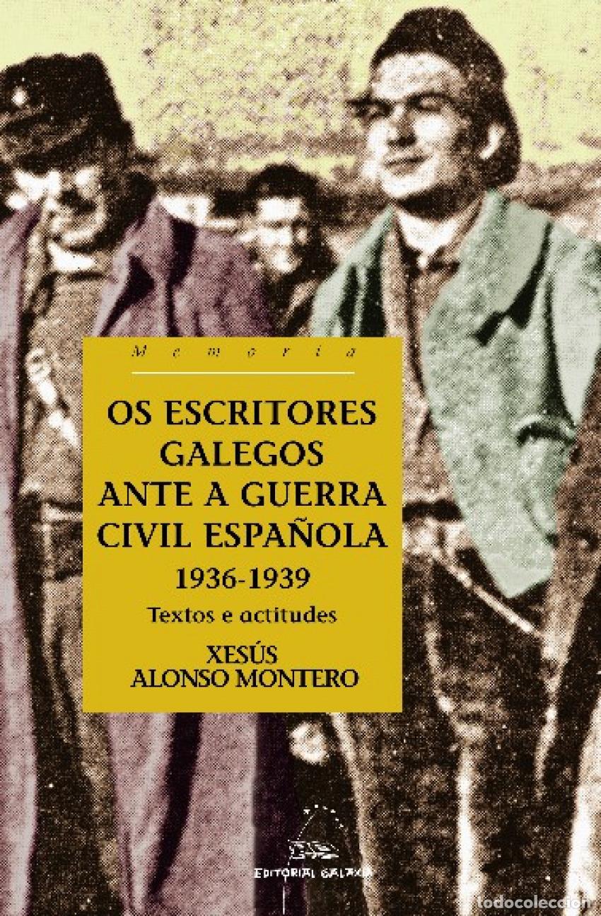 Libros: OS ESCRITORES GALEGOS ANTE A GUERRA CIVIL ESPA&Ntilde;OLA. 1936-1939 - Alonso Montero, Xes&uacute;s