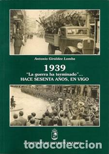 Libros: (G).1939.GUERRA HA TERMINADO...HACE SESENTA A&Ntilde;OS,EN VIGO - Giraldez Lomba, Antonio