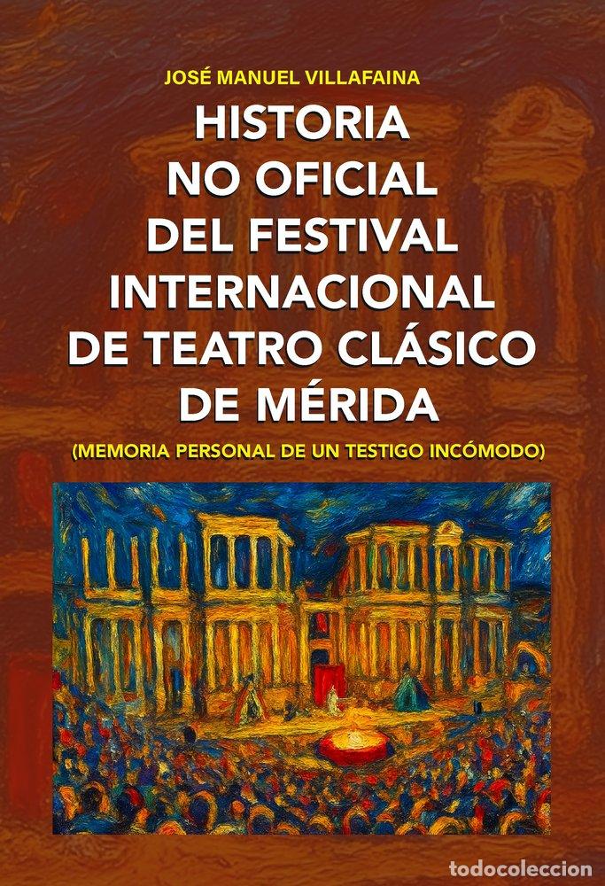 B&uuml;cher: HISTORIA NO OFICIAL DEL FESTIVAL DE TEATRO CLASICO DE MERIDA - VILLAFAINA, JOSE MANUEL