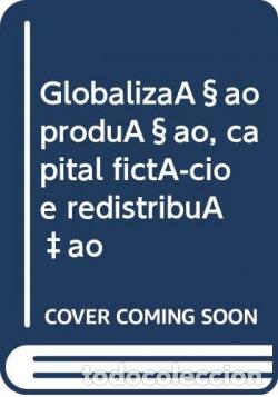 books: GLOBALIZA&Ccedil;AO PRODU&Ccedil;AO, CAPITAL FICT&Iacute;CIO E REDISTRIBU&Ccedil;AO - Pimenta, Carlos