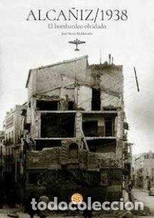 books: ALCA&Ntilde;IZ 1938 EL BOMBARDEO OLVIDADO - MALDONADO MOYA, JOSE MARIA