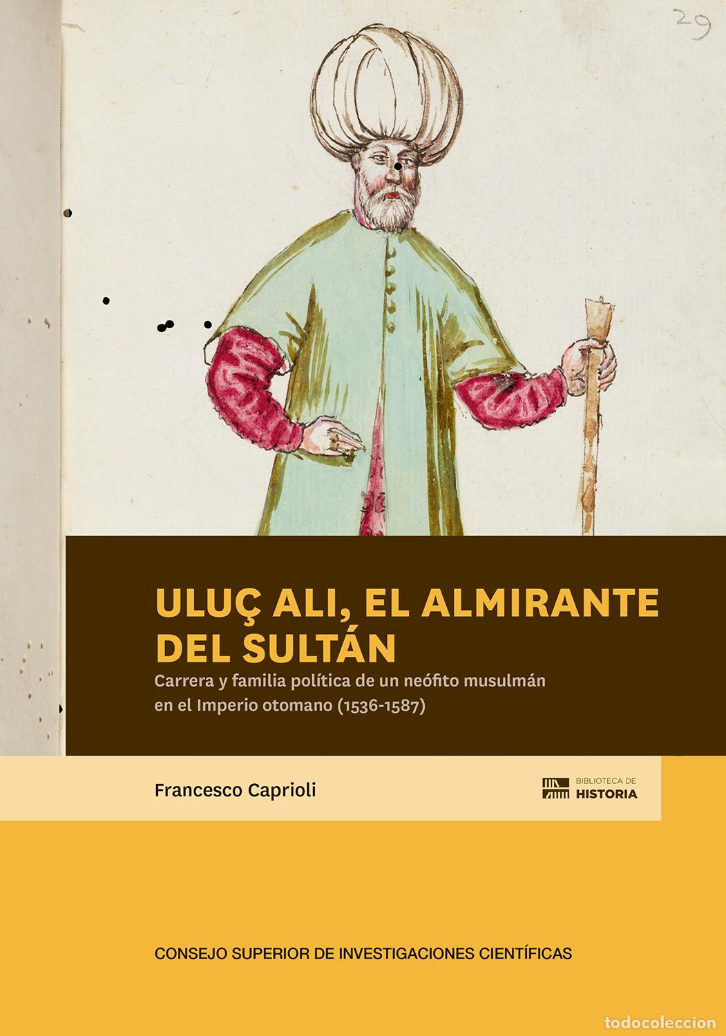 Libri: ULU&Ccedil; ALI, EL ALMIRANTE DEL SULT&Aacute;N : CARRERA Y FAMILIA POL&Iacute;TICA DE UN NE&Oacute;FITO MUSULM&Aacute;N EN EL IMPERIO