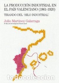 Libros: PRODUCCION INDUSTRIAL EN EL PAIS VALENCIANO 1861 1920 - GALARRAGA MARTINEZ, JULIO