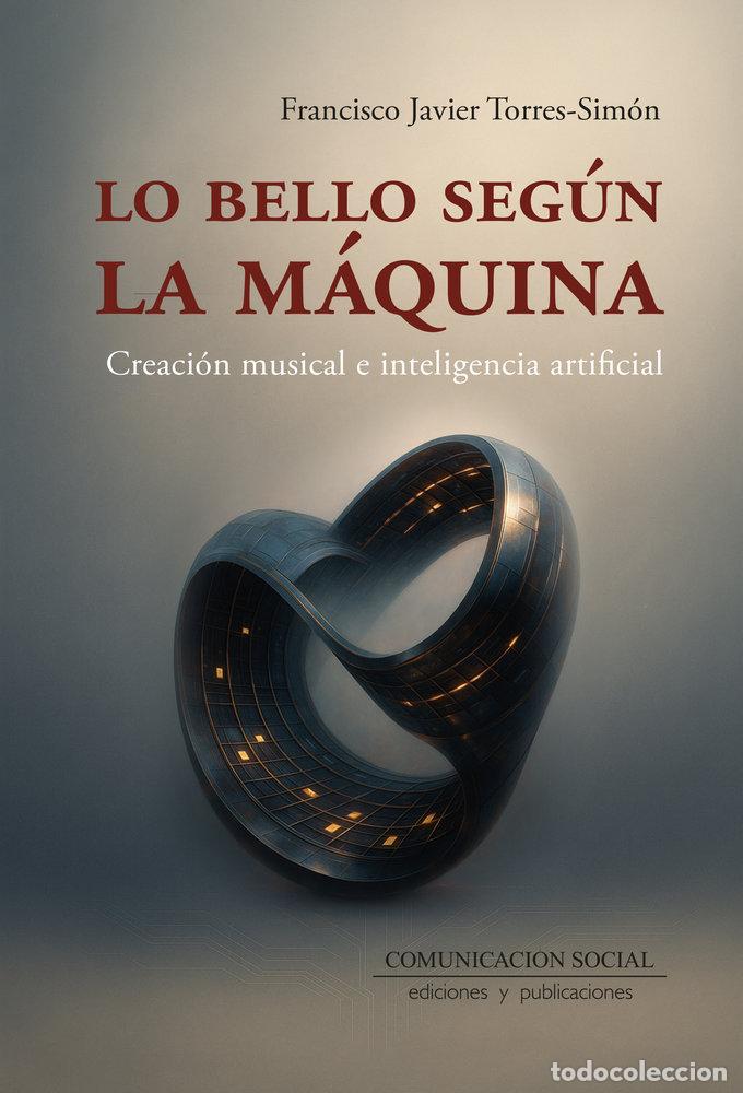 Livros: LO BELLO SEGUN LA MAQUINA. CREACION MUSICAL E IA - TORRES SIMON, FRANCISCO JAVIER