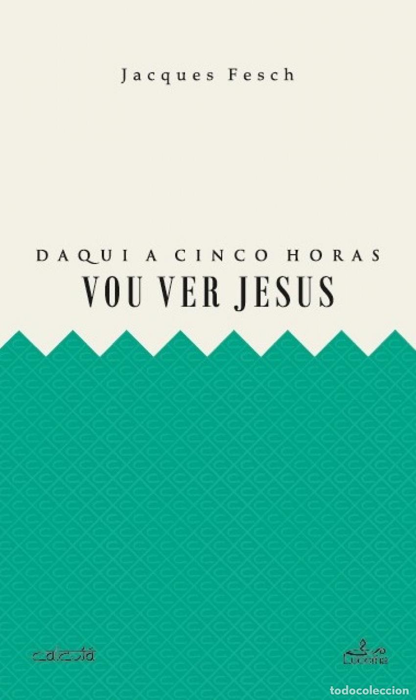 Libros: DAQUI A CINCO HORAS VOU VER JESUS - Fesch, Jacques