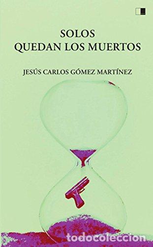 B&uuml;cher: SOLOS QUEDAN LOS MUERTOS - G&oacute;mez Mart&iacute;nez, Jes&uacute;s Carlos