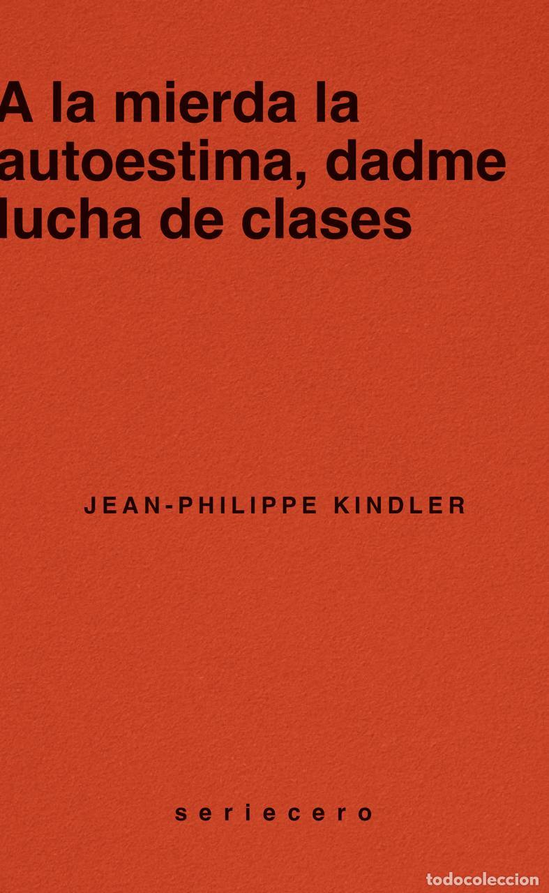 books: A LA MIERDA LA AUTOESTIMA, DADME LUCHA DE CLASES - Kindler, Jean Philippe