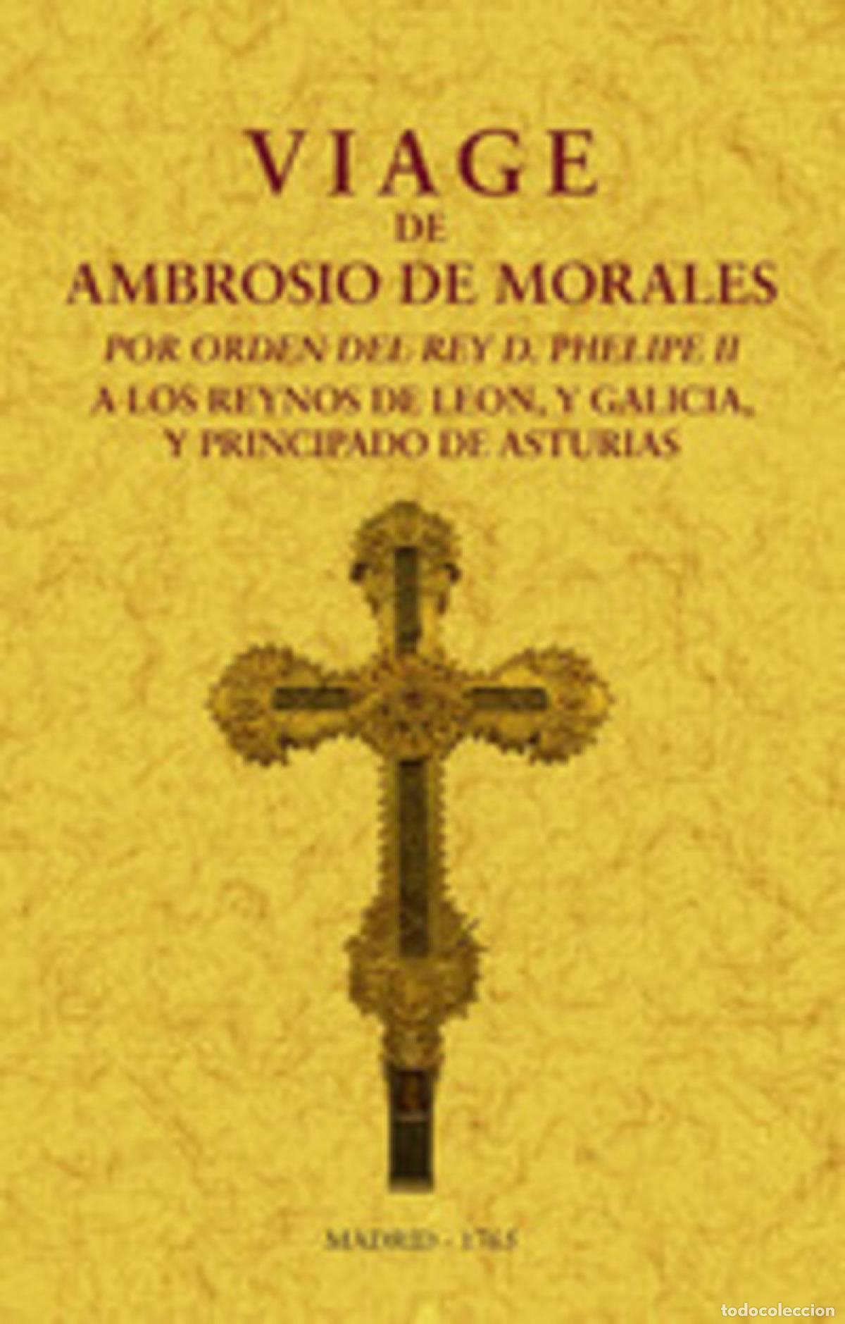 Libros: VIAGE DE AMBROSIO DE MORALES POR ORDEN DEL REY D. PHILIPE II A LOS REINOS DE LE&Oacute;N, Y GALICIA Y PRINC