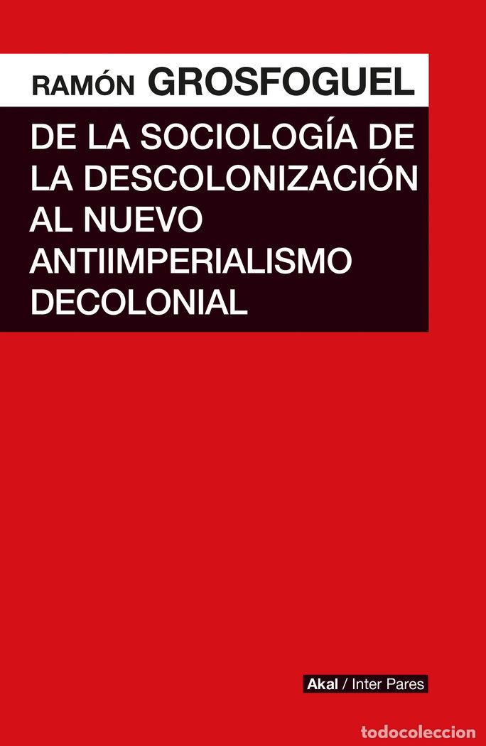 Libri: DE LA SOCIOLOGIA DE LA DESCOLONIZACION AL NUEVO ANTIIMPERIA - GROSFOGUEL, RAMON