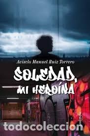 Libros: SOLEDAD, MI HEROINA - ACISCLO MANUEL RUIZ TORRERO