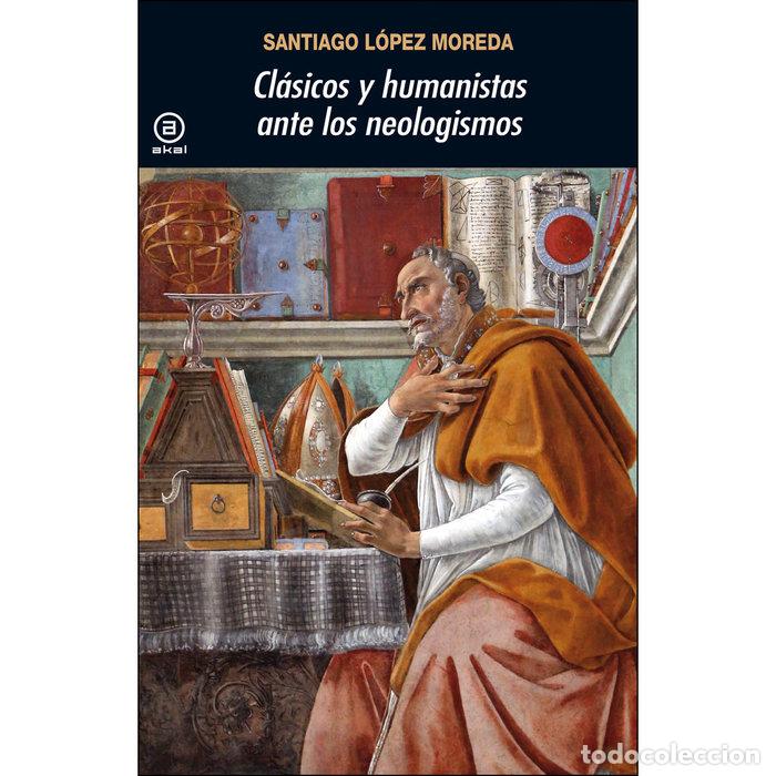 Livres: CLASICOS Y HUMANISTAS ANTE LOS NEOLOGISMOS - LOPEZ MOREDA, SANTIAGO