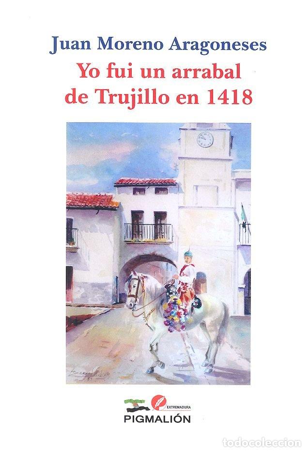 books: YO FUI UN ARRABAL DE TRUJILLO EN 1418 - MORENO ARAGONESES, JUAN