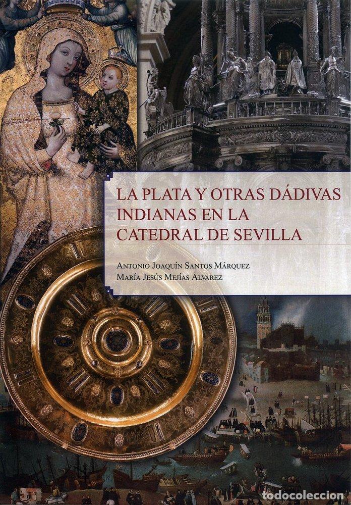 Libros: LA PLATA Y OTRAS DADIVAS INDIANAS EN LA CATEDRAL DE SEVILLA - SANTOS MARQUEZ, ANTONIO JOAQUIN