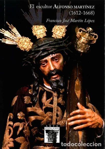 Libros: EL ESCULTOR ALFONSO MARTINEZ 1612 1668 - MARTIN LOPEZ, FRANCISCO JOSE