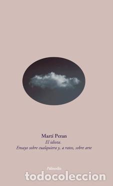 Libri: EL IDIOTA. ENSAYO SOBRE CUALQUIERA Y, A RATOS, SOBRE ARTE - MART&Iacute; PERAN