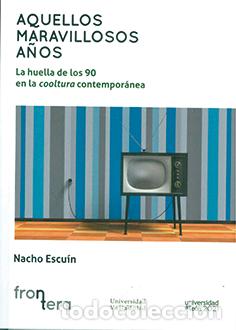 books: AQUELLOS MARAVILLOSOS A&Ntilde;OS. LA HUELLA DE LOS 90 EN LA COOLTURA CONTEMPOR&Aacute;NEA - ESCU&Iacute;N BORAO, IGNACIO