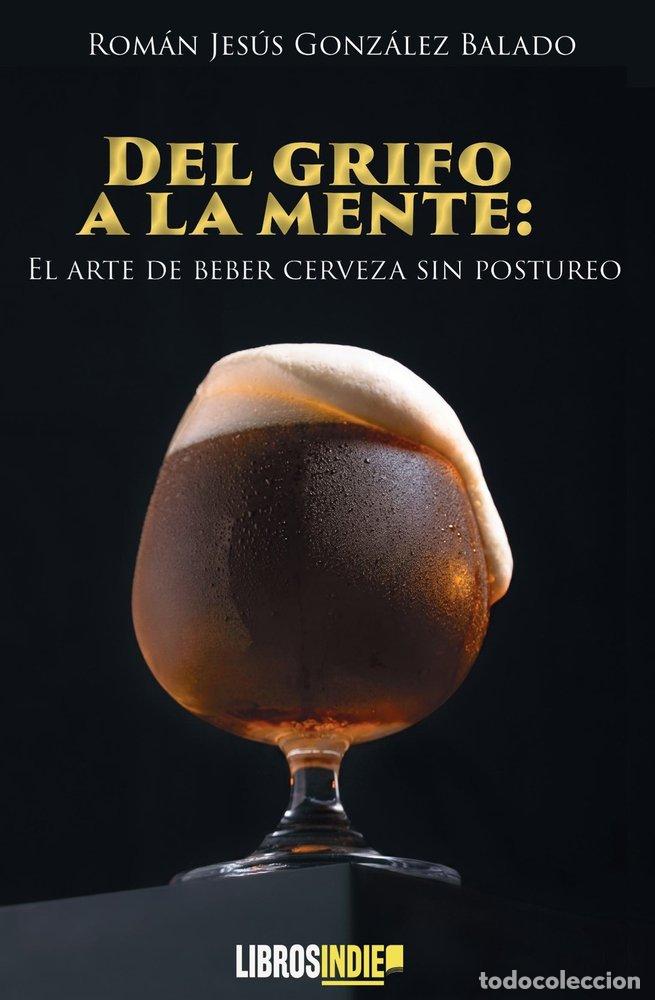 Libros: DEL GRIFO A LA MENTE EL ARTE DE BEBER CERVEZA SIN POSTUREO - GONZALEZ BALADO, ROMAN JESUS