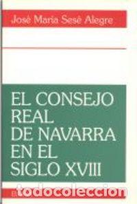 Livros: CONSEJO REAL DE NAVARRA EN EL SIGLO XVIII,EL - SESE ALEGRE, JOSE MARIA