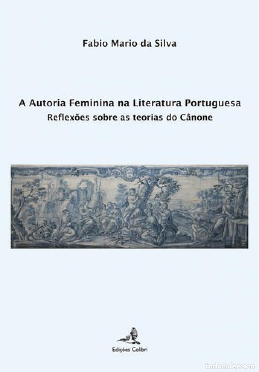 Livros: A AUTORIA FEMININA NA LITERATURA PORTUGUESA - REFLEX&Otilde;ES SOBRE AS TEORIAS DO C&Acirc;NONE - Fabio Mario da