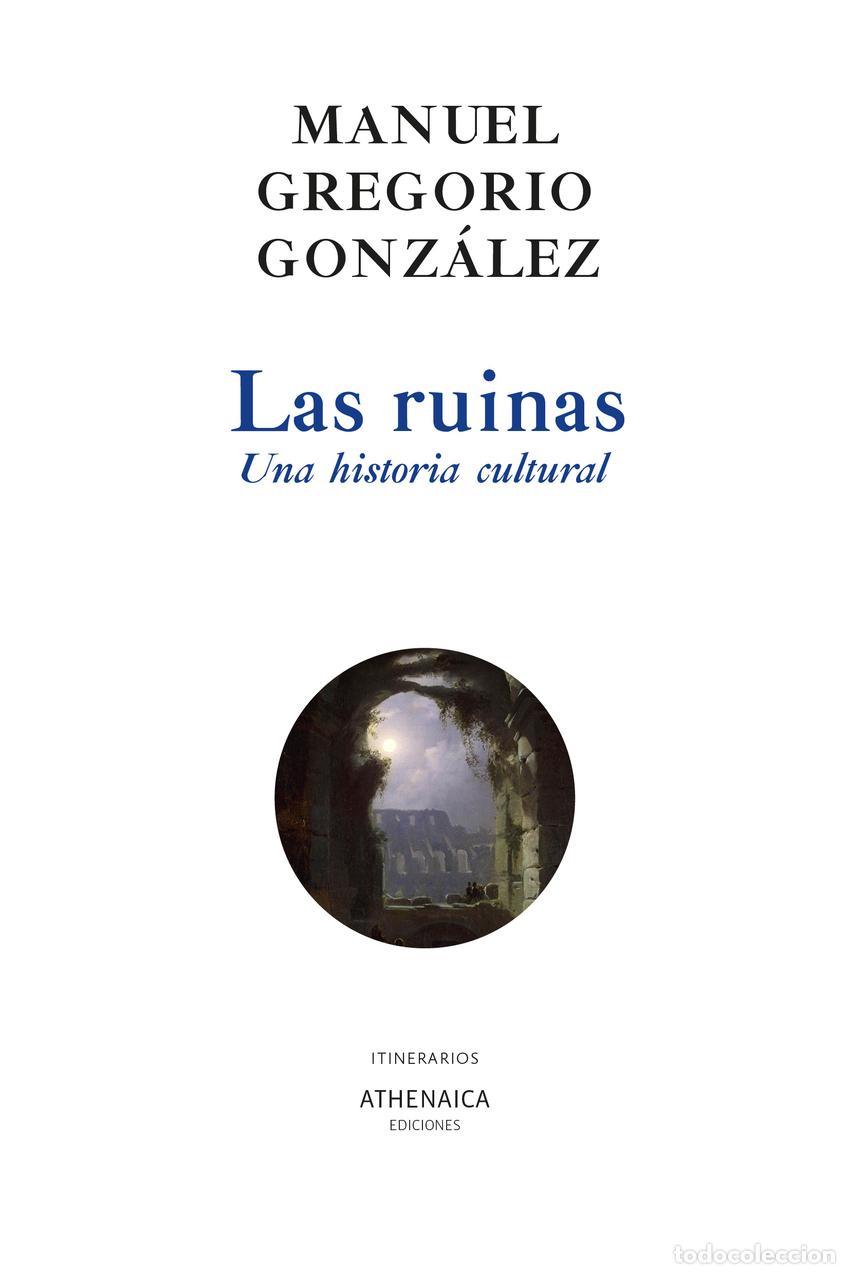 Libros: LAS RUINAS. UNA HISTORIA CULTURAL - Gonz&aacute;lez, Manuel Gregorio