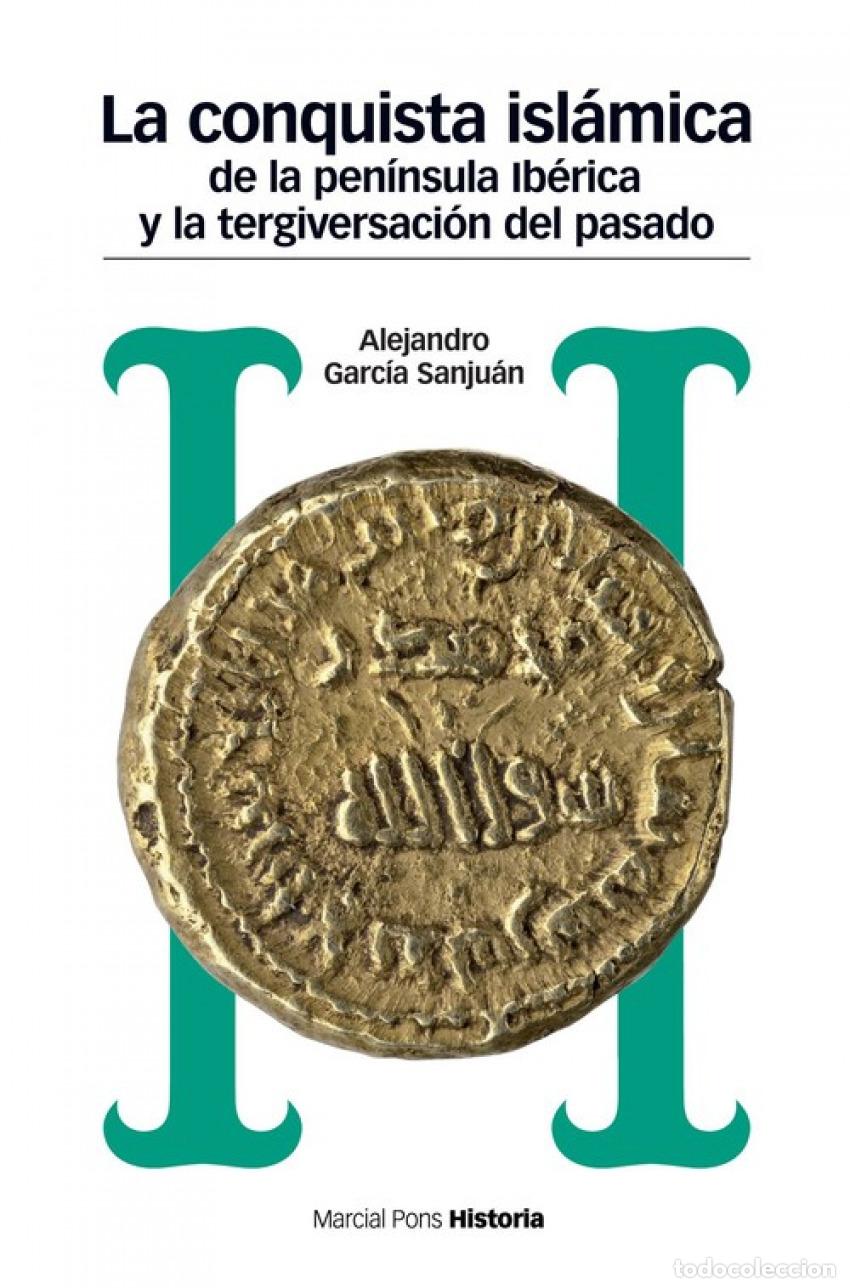 Livres: LA CONQUISTA ISL&Aacute;MICA DE LA PEN&Iacute;NSULA IB&Egrave;RICA Y LA TERGIVERSACI&Oacute;N DEL PASADO - Garc&iacute;a Sanju&aacute;n, Aleja