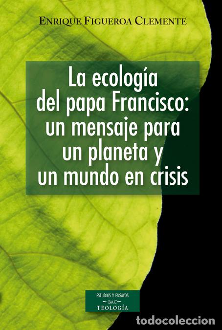 Libri: LA ECOLOG&Iacute;A DEL PAPA FRANCISCO: UN MENSAJE PARA UN PLANETA Y UN MUNDO EN CRISIS - Figueroa Clemente,