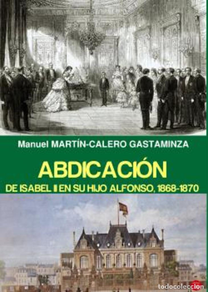Libros: ABDICACI&Oacute;N DE ISABEL II Y SU HIJO ALFONSO 1868-1870 - Calero Gatamiz, Manuel Mart&iacute;n