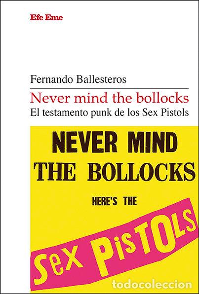 Libros: NEVER MIND THE BOLLOCKS. EL TESTAMENTO PUNK DE LOS SEX PISTOLS - BALLESTEROS, FERNANDO