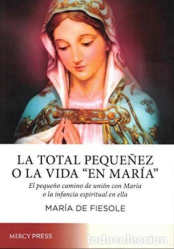 Libros: LA TOTAL PEQUE&Ntilde;EZ O LA &rdquo;VIDA EN MARIA&rdquo; - DE FIESOLE, MARIA
