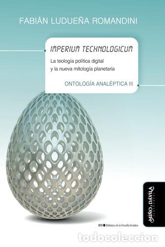books: Imperium technologicum: La teolog&iacute;a pol&iacute;tica digital y la nueva mitolog&iacute;a planetaria. Ontolog&iacute;a anal