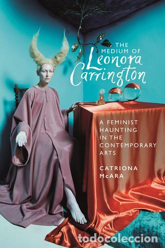 Livres: The Medium of Leonora Carrington A Feminist Haunting in the Contemporary Arts - Catriona McAra