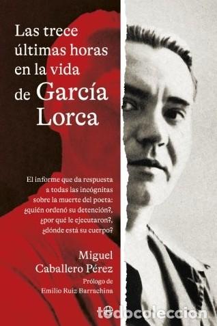 Libros: LAS TRECE &Uacute;LTIMAS HORAS EN LA VIDA DE GARC&Iacute;A LORCA O) - CABALLERO P&Egrave;REZ, MIGUEL