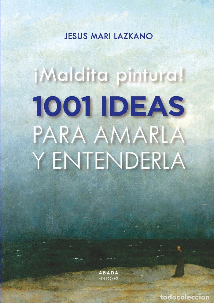 Libros: MALDITA PINTURA 1001 IDEAS PARA AMARLA Y ENTENDERLA - LAZKANO PEREZ, JESUS MARIA