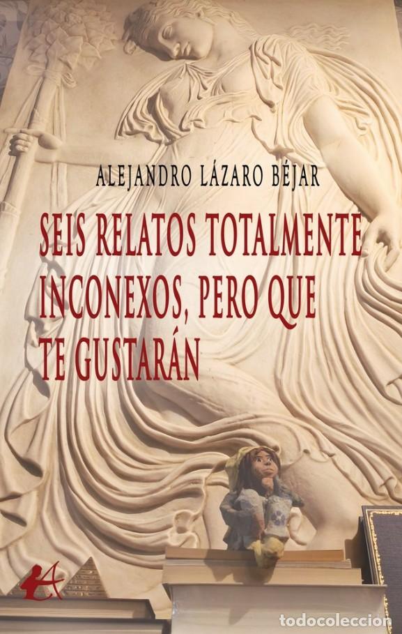 books: SEIS RELATOS TOTALMENTE INCONEXOS, PERO QUE TE GUSTAR&Aacute;N - L&aacute;zaro B&eacute;jar, Alejandro
