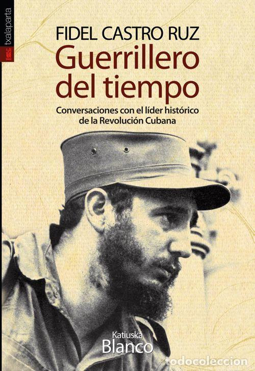 Libros: GUERRILLERO DEL TIEMPO. CONVERSACIONES CON EL LIDER HISTORIC - BLANCO CASTI&Ntilde;EIRA, KATIUSKA