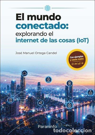 Libri: EL MUNDO CONECTADO EXPLORANDO EL INTERNET DE LAS COSAS IOT - ORTEGA CANDEL, JOSE MANUEL
