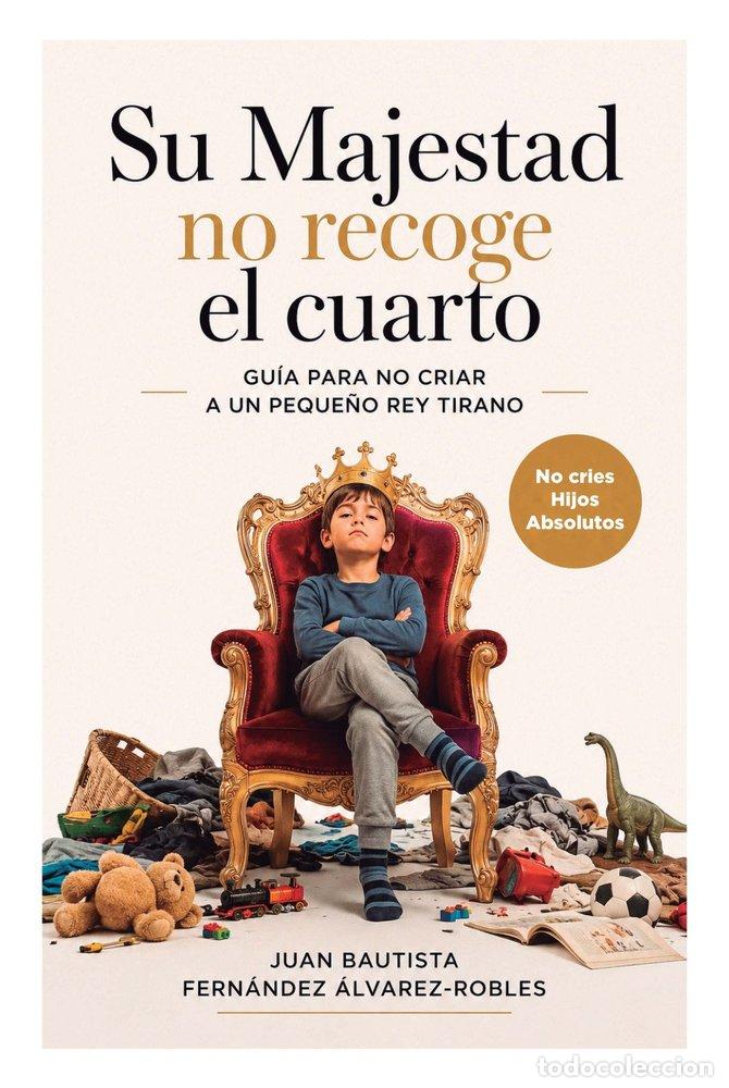 Livros: SU MAJESTAD NO RECOGE EL CUARTO. GU&Iacute;A PARA NO CRIAR A UN PEQUE&Ntilde;O REY TIRANO - FERNANDEZ ALVAREZ ROBL