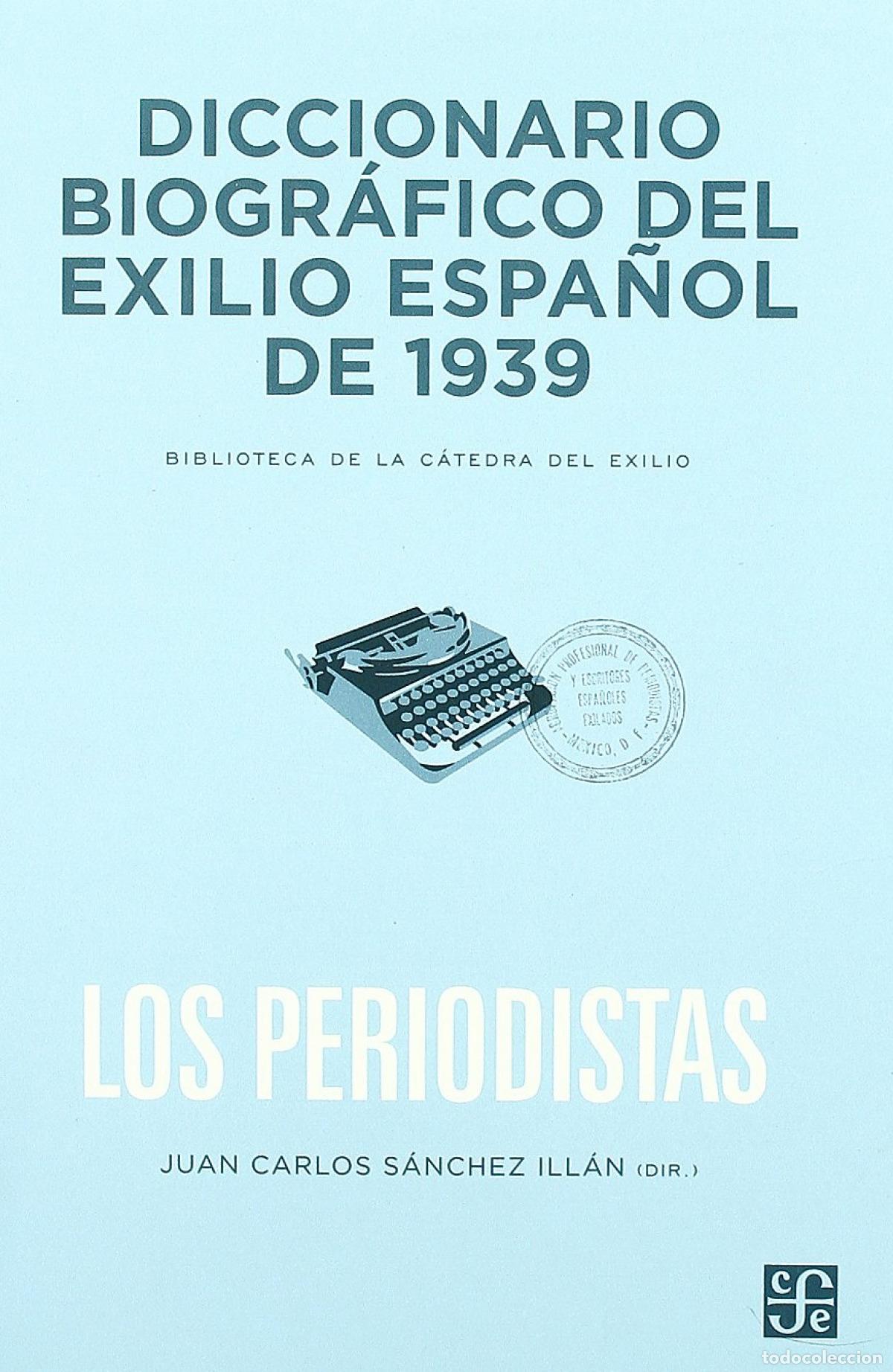 Libros: DICCIONARIO BIOGR&Aacute;FICO DEL EXILIO ESPA&Ntilde;OL DE 1939 : LOS PERIODISTAS - Sanchez Illan, Juan Carlos