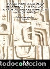 B&uuml;cher: Miguel Fuentes del Olmo: obra mural y abstracci&oacute;n. 50 a&ntilde;os del edificio sindical en Ja&eacute;n