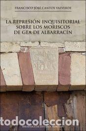 Livres: La represi&oacute;n inquisitorial sobre los moriscos de Gea de Albarrac&iacute;n - Cantos Valverde, Francisco Jos&eacute;