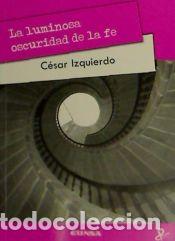 Libros: LUMINOSA OSCURIDAD DE LA FE - IZQUIERDO, CESAR - Foto 1