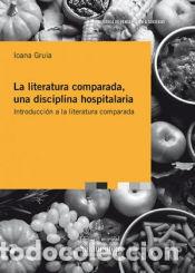 Livres: LA LITERATURA COMPARADA, UNA DISCIPLINA HOSPITALARIA: INTRODUCCI?N A LA LITERATU - GRUIA, IOANA