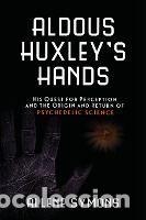 Libri: Aldous Huxleys Hands: His Quest for Perception and the Origin and Return of Psychedelic Science -