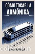 Libros: C&oacute;mo Tocar La Arm&oacute;nica: Una gu&iacute;a paso a paso para aprender arm&oacute;nica, tocar canciones y dominar - Foto 1
