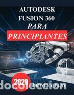 Libros: Autodesk Fusion 360 para principiantes: Manual Tutorial Pr&aacute;ctico de Modelado y Simulaci&oacute;n 3D - - Foto 1