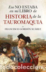 Libros: ESO NO ESTABA...HIST. DE LA TAUROMAQUIA - GORD&Oacute;N SU&Aacute;REZ, FRANCISCO