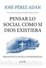 Libros: Pensar lo social como si Dios existiera: Preparando el fin de la posmodernidad - P&Eacute;REZ AD&Aacute;N, JOS&Eacute;