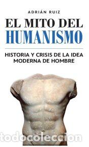 Libros: MITO DEL HUMANISMO, EL - RUIZ FERN&Aacute;NDEZ, ADRI&Aacute;N